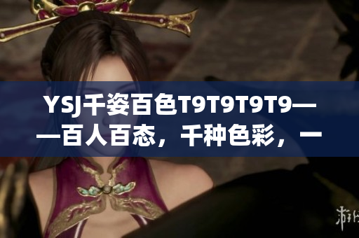 YSJ千姿百色T9T9T9T9——百人百態(tài)，千種色彩，一場(chǎng)別具一格的盛會(huì)