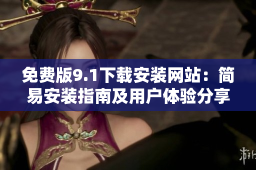 免費版9.1下載安裝網(wǎng)站：簡易安裝指南及用戶體驗分享
