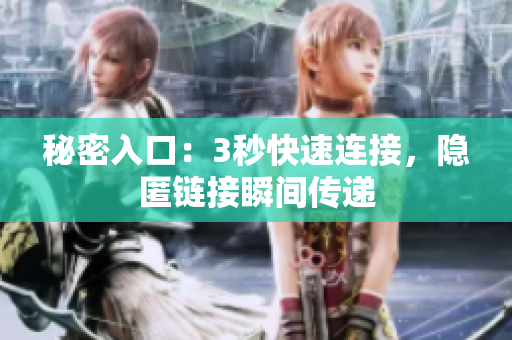 秘密入口：3秒快速連接，隱匿鏈接瞬間傳遞