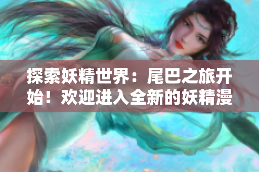 探索妖精世界：尾巴之旅開始！歡迎進(jìn)入全新的妖精漫畫登錄界面
