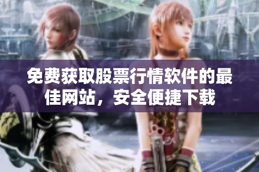 免費(fèi)獲取股票行情軟件的最佳網(wǎng)站，安全便捷下載