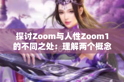 探討Zoom與人性Zoom1的不同之處：理解兩個(gè)概念的獨(dú)特特征與應(yīng)用場景