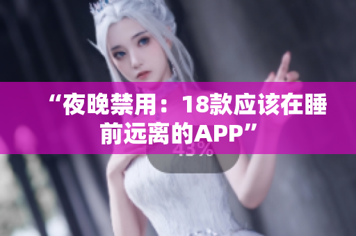 “夜晚禁用：18款應該在睡前遠離的APP”