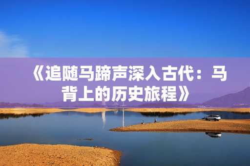 《追隨馬蹄聲深入古代：馬背上的歷史旅程》
