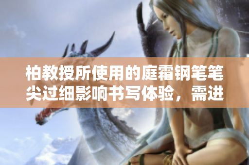 柏教授所使用的庭霜鋼筆筆尖過細(xì)影響書寫體驗，需進(jìn)行相應(yīng)調(diào)整