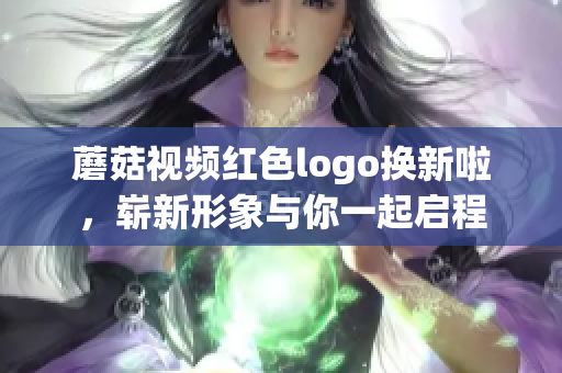蘑菇視頻紅色logo換新啦，嶄新形象與你一起啟程