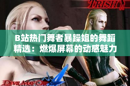 B站熱門舞者暴躁姐的舞蹈精選：燃爆屏幕的動感魅力