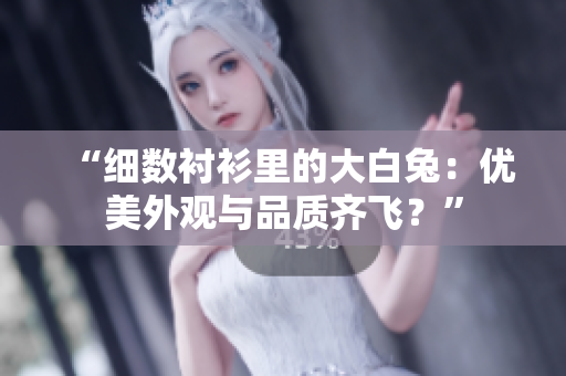“細(xì)數(shù)襯衫里的大白兔：優(yōu)美外觀與品質(zhì)齊飛？”