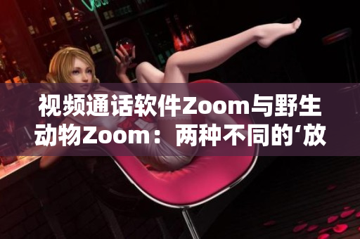 視頻通話軟件Zoom與野生動物Zoom：兩種不同的‘放大’體驗