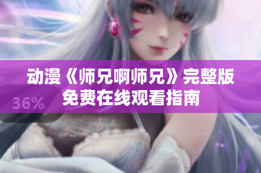 動漫《師兄啊師兄》完整版免費在線觀看指南