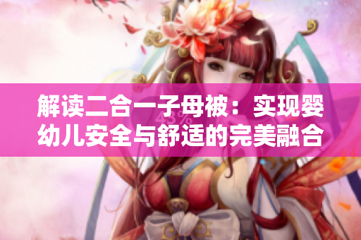 解讀二合一子母被：實(shí)現(xiàn)嬰幼兒安全與舒適的完美融合