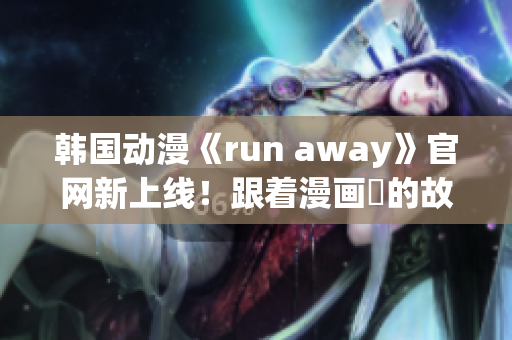 韓國(guó)動(dòng)漫《run away》官網(wǎng)新上線！跟著漫畫(huà)裡的故事一起追尋吧