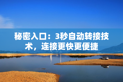 秘密入口：3秒自動(dòng)轉(zhuǎn)接技術(shù)，連接更快更便捷