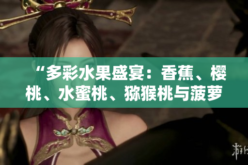 “多彩水果盛宴：香蕉、櫻桃、水蜜桃、獼猴桃與菠蘿的鮮美組合”