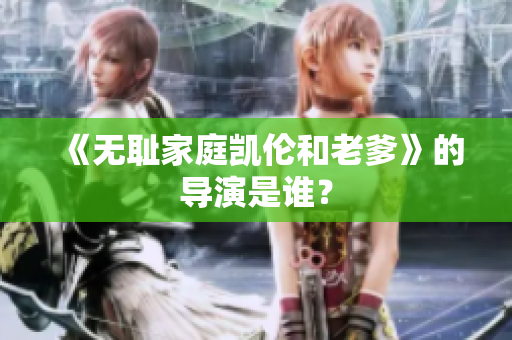 《無恥家庭凱倫和老爹》的導(dǎo)演是誰？
