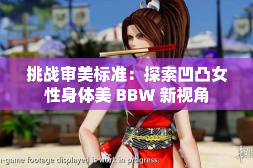 挑戰(zhàn)審美標(biāo)準(zhǔn)：探索凹凸女性身體美 BBW 新視角
