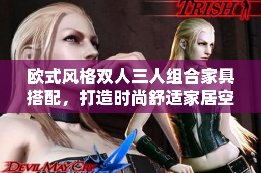 歐式風格雙人三人組合家具搭配，打造時尚舒適家居空間