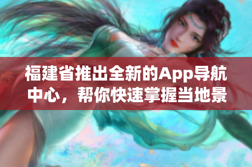 福建省推出全新的App導(dǎo)航中心，幫你快速掌握當(dāng)?shù)鼐包c(diǎn)與信息