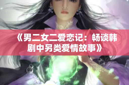 《男二女二愛(ài)戀記：暢談韓劇中另類愛(ài)情故事》