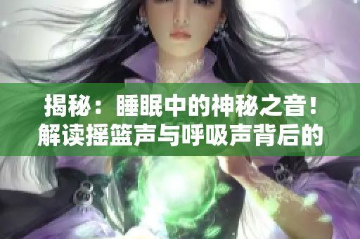 揭秘：睡眠中的神秘之音！解讀搖籃聲與呼吸聲背后的秘密