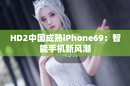 HD2中國(guó)成熟iPhone69：智能手機(jī)新風(fēng)潮