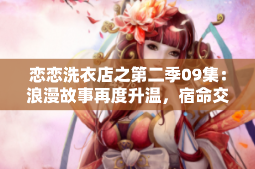 戀戀洗衣店之第二季09集：浪漫故事再度升溫，宿命交織引發(fā)新糾葛