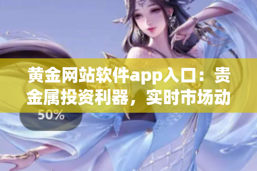 黃金網(wǎng)站軟件app入口：貴金屬投資利器，實(shí)時(shí)市場(chǎng)動(dòng)態(tài)把握，精準(zhǔn)操作神器