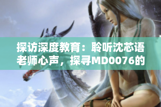探訪深度教育：聆聽沈芯語老師心聲，探尋MD0076的教學密碼