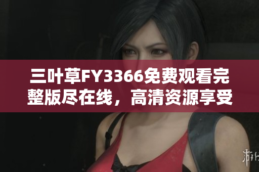 三葉草FY3366免費觀看完整版盡在線，高清資源享受精彩內容