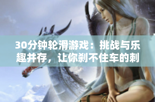 30分鐘輪滑游戲：挑戰(zhàn)與樂趣并存，讓你剎不住車的刺激體驗
