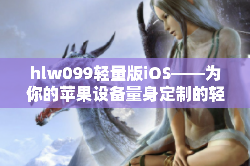 hlw099輕量版iOS——為你的蘋果設(shè)備量身定制的輕盈體驗(yàn)