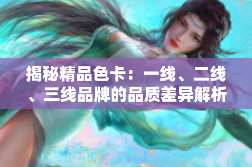 揭秘精品色卡：一線、二線、三線品牌的品質差異解析