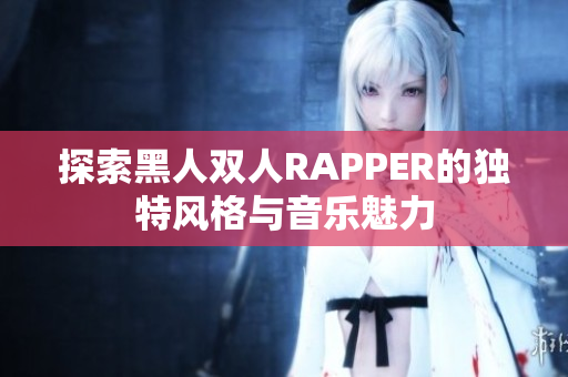 探索黑人雙人RAPPER的獨(dú)特風(fēng)格與音樂(lè)魅力