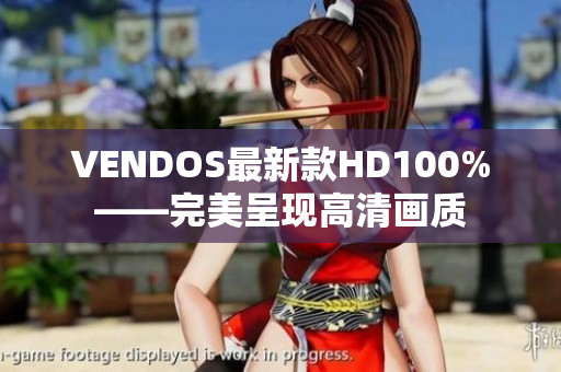 VENDOS最新款HD100%——完美呈現(xiàn)高清畫質(zhì)