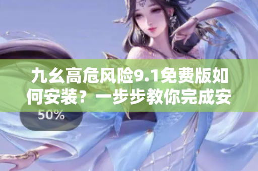 九幺高危風(fēng)險(xiǎn)9.1免費(fèi)版如何安裝？一步步教你完成安裝冊(cè)參數(shù)規(guī)范