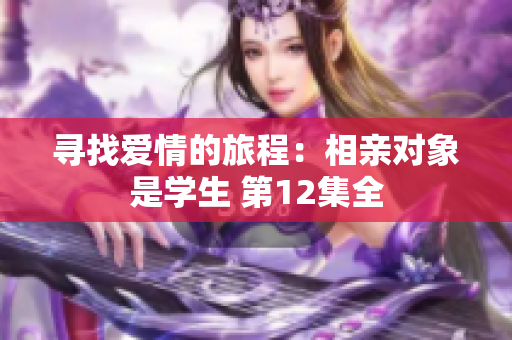 尋找愛(ài)情的旅程：相親對(duì)象是學(xué)生 第12集全