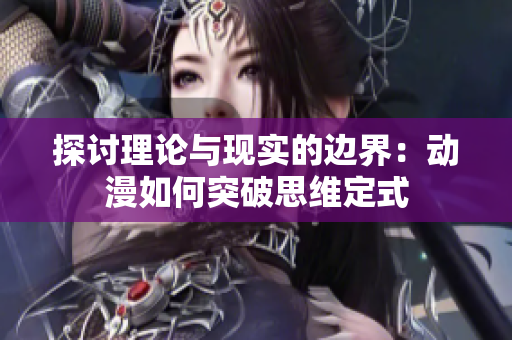 探討理論與現(xiàn)實(shí)的邊界：動(dòng)漫如何突破思維定式
