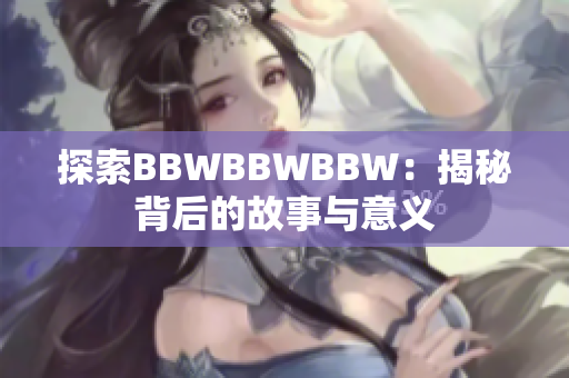 探索BBWBBWBBW：揭秘背后的故事與意義