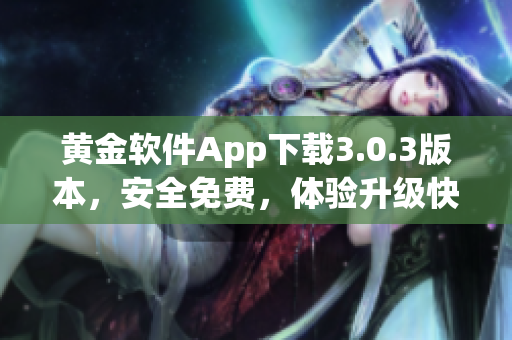 黃金軟件App下載3.0.3版本，安全免費，體驗升級快捷