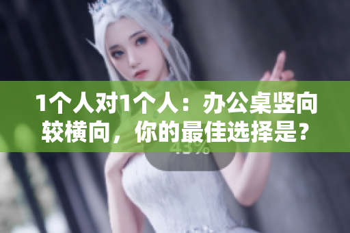 1個(gè)人對(duì)1個(gè)人：辦公桌豎向較橫向，你的最佳選擇是？