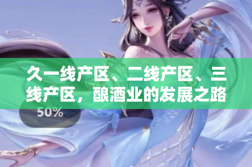 久一線產(chǎn)區(qū)、二線產(chǎn)區(qū)、三線產(chǎn)區(qū)，釀酒業(yè)的發(fā)展之路何去何從？