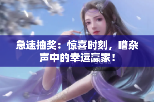 急速抽獎：驚喜時刻，嘈雜聲中的幸運贏家！
