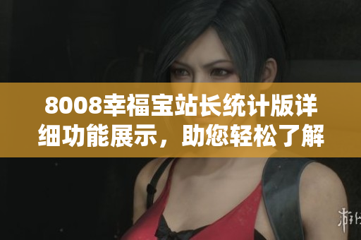 8008幸福寶站長(zhǎng)統(tǒng)計(jì)版詳細(xì)功能展示，助您輕松了解站長(zhǎng)工具的實(shí)用性