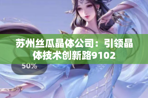 蘇州絲瓜晶體公司：引領晶體技術創(chuàng)新路9102