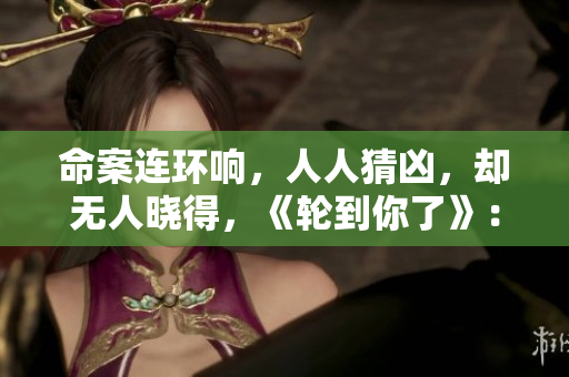 命案連環(huán)響，人人猜兇，卻無(wú)人曉得，《輪到你了》：推理謎局揭幕