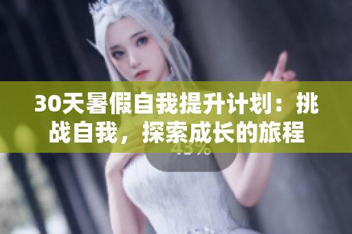 30天暑假自我提升計(jì)劃：挑戰(zhàn)自我，探索成長(zhǎng)的旅程