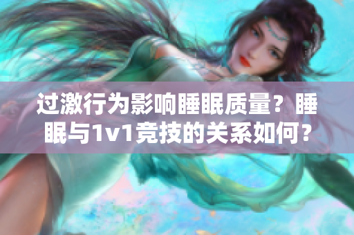 過激行為影響睡眠質(zhì)量？睡眠與1v1競技的關(guān)系如何？