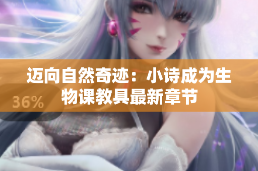邁向自然奇跡：小詩成為生物課教具最新章節(jié)