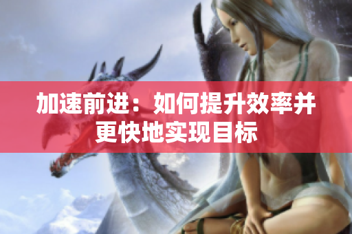 加速前進(jìn)：如何提升效率并更快地實(shí)現(xiàn)目標(biāo)