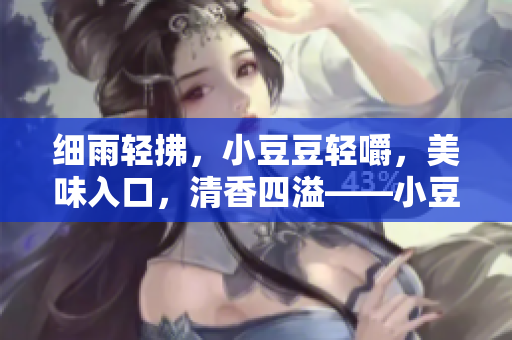 細(xì)雨輕拂，小豆豆輕嚼，美味入口，清香四溢——小豆豆的魅力故事